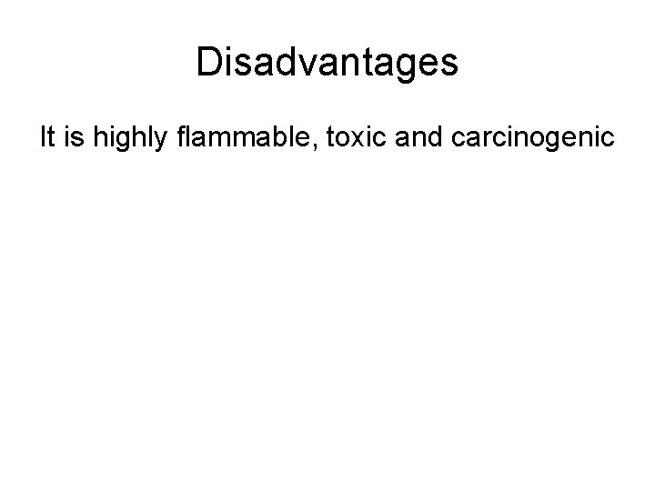 Disadvantages It is highly flammable, toxic and carcinogenic 