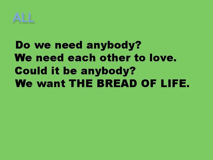 ALL Do we need anybody? We need each other to love. Could it be