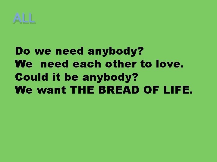 ALL Do we need anybody? We need each other to love. Could it be