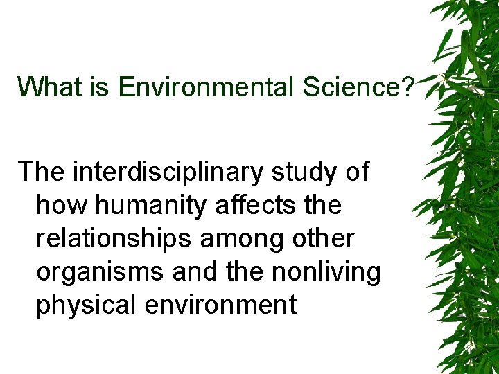 What is Environmental Science? The interdisciplinary study of how humanity affects the relationships among