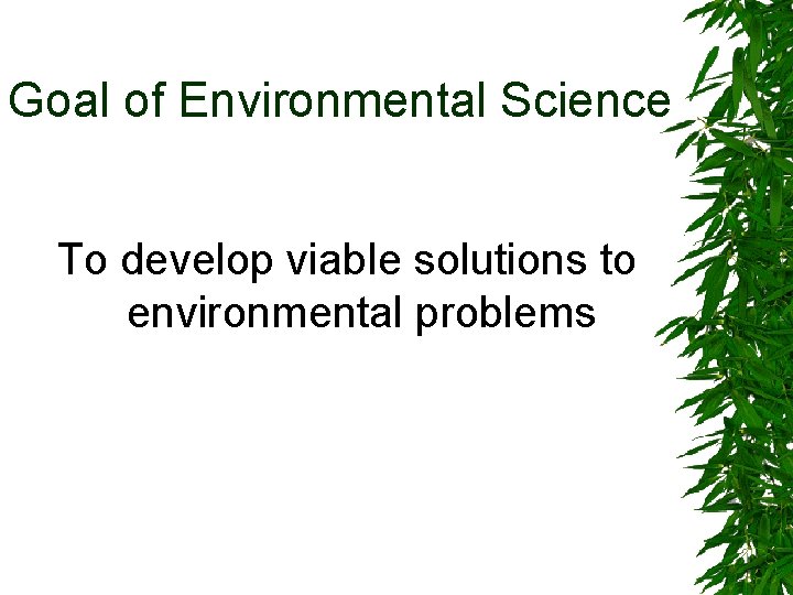 Goal of Environmental Science To develop viable solutions to environmental problems 