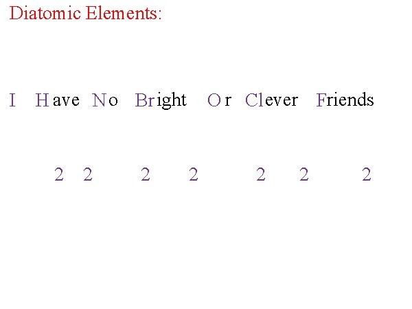 Diatomic Elements: I H ave N o Br ight 2 2 2 O r