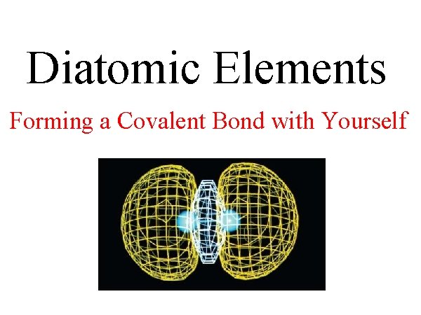 Diatomic Elements Forming a Covalent Bond with Yourself 