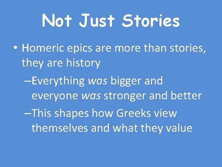 Not Just Stories • Homeric epics are more than stories, they are history –Everything