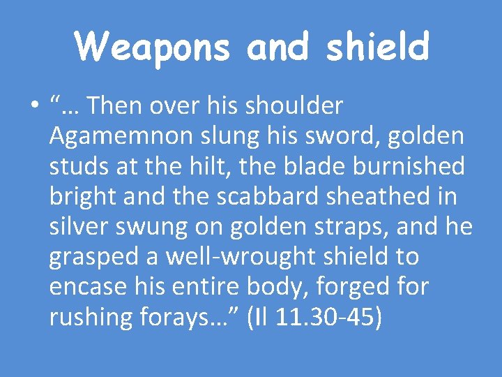 Weapons and shield • “… Then over his shoulder Agamemnon slung his sword, golden