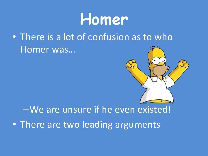 Homer • There is a lot of confusion as to who Homer was… –