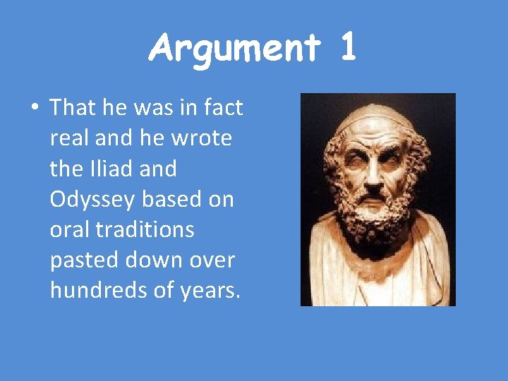 Argument 1 • That he was in fact real and he wrote the Iliad