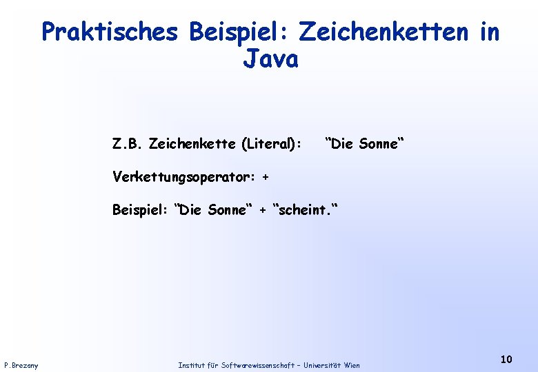 Praktisches Beispiel: Zeichenketten in Java Z. B. Zeichenkette (Literal): “Die Sonne“ Verkettungsoperator: + Beispiel: