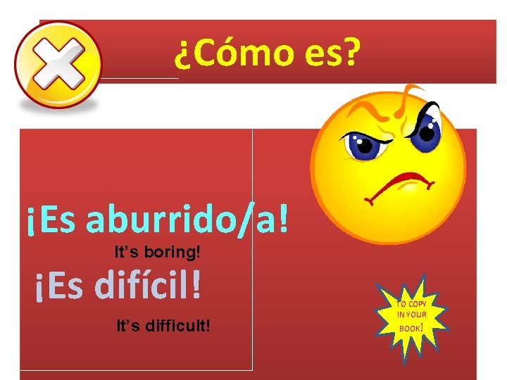 ¿Cómo es? ¡Es aburrido/a! It’s boring! ¡Es difícil! It’s difficult! TO COPY IN YOUR