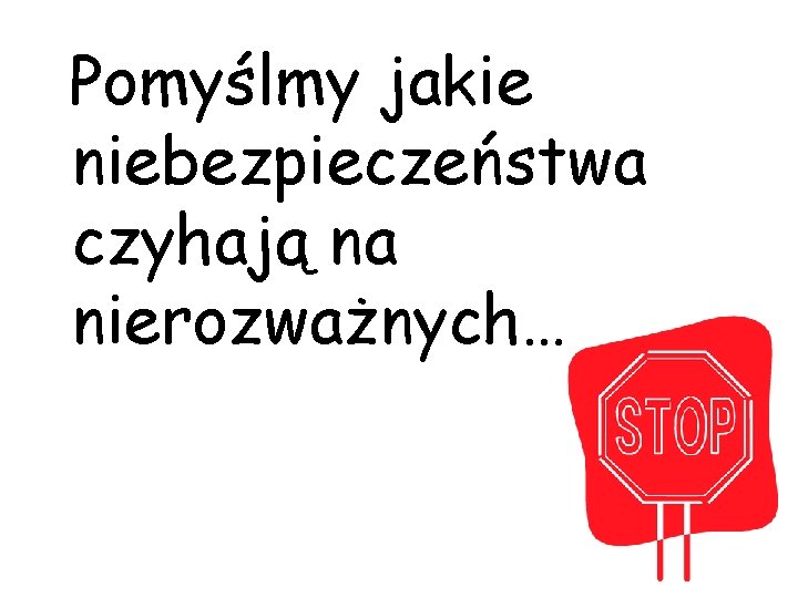 Pomyślmy jakie niebezpieczeństwa czyhają na nierozważnych… 