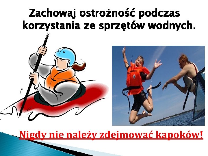 Zachowaj ostrożność podczas korzystania ze sprzętów wodnych. Nigdy nie należy zdejmować kapoków! 