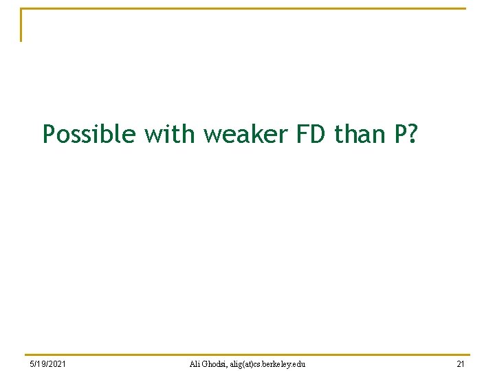 Possible with weaker FD than P? 5/19/2021 Ali Ghodsi, alig(at)cs. berkeley. edu 21 