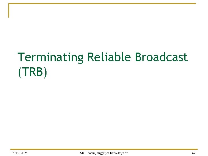 Terminating Reliable Broadcast (TRB) 5/19/2021 Ali Ghodsi, alig(at)cs. berkeley. edu 42 