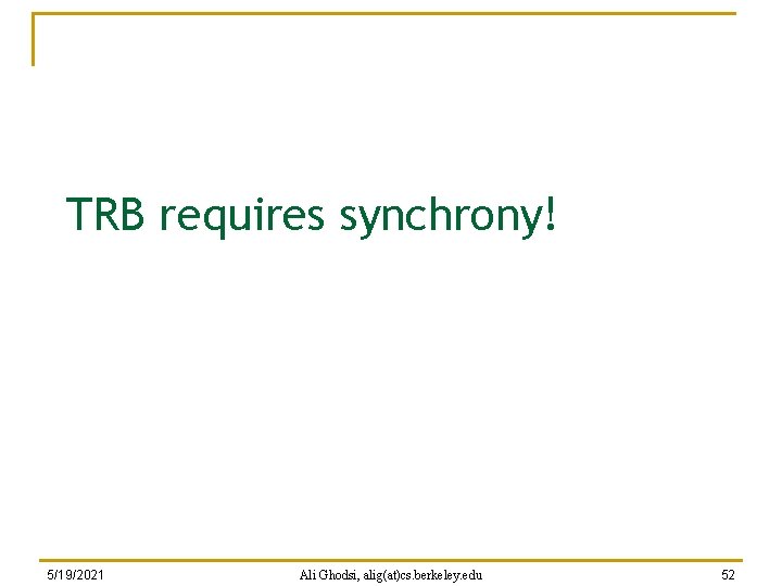 TRB requires synchrony! 5/19/2021 Ali Ghodsi, alig(at)cs. berkeley. edu 52 