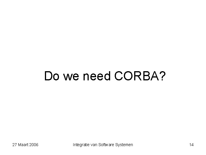 Do we need CORBA? 27 Maart 2006 Integratie van Software Systemen 14 