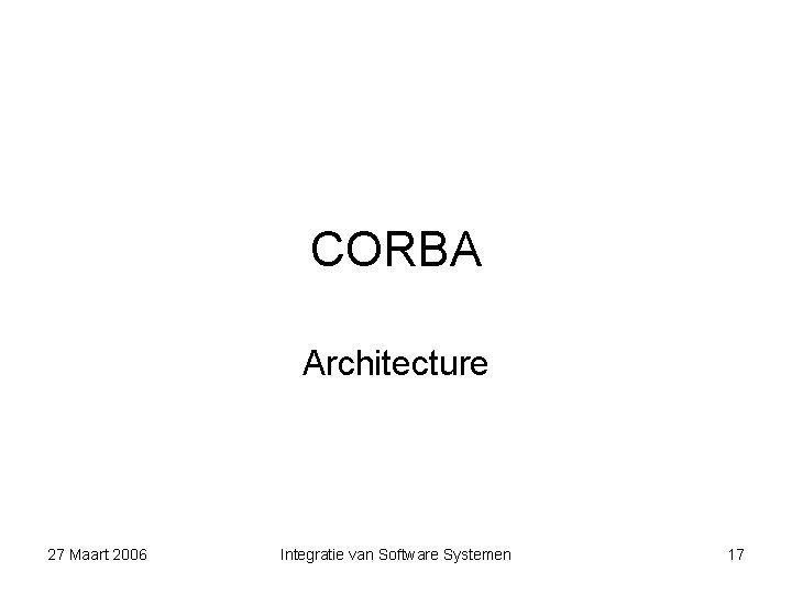 CORBA Architecture 27 Maart 2006 Integratie van Software Systemen 17 