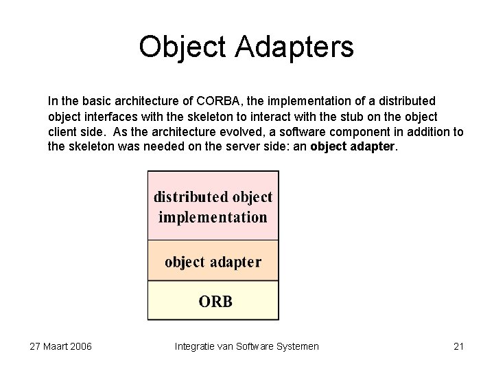 Object Adapters In the basic architecture of CORBA, the implementation of a distributed object