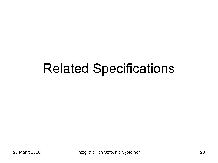 Related Specifications 27 Maart 2006 Integratie van Software Systemen 29 