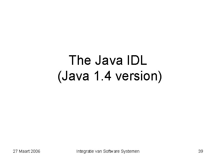 The Java IDL (Java 1. 4 version) 27 Maart 2006 Integratie van Software Systemen