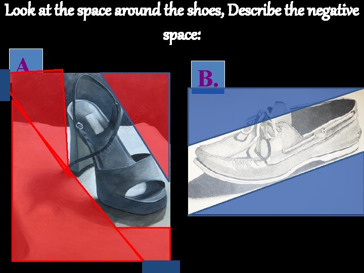 Look at the space around the shoes, Describe the negative space: A. B. 