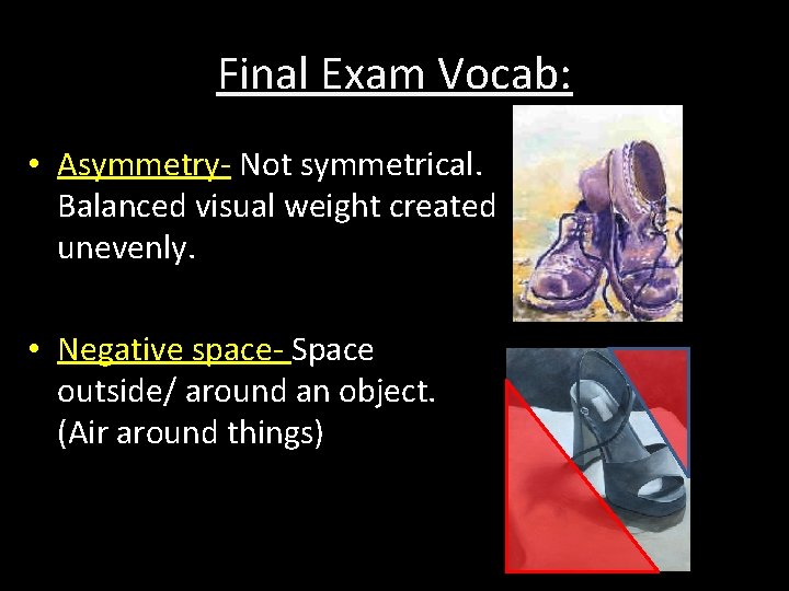 Final Exam Vocab: • Asymmetry- Not symmetrical. Balanced visual weight created unevenly. • Negative