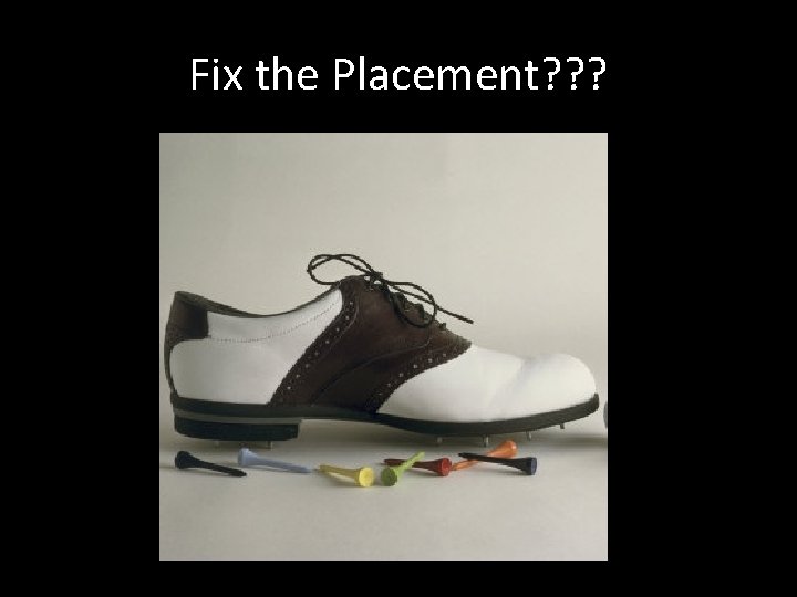 Fix the Placement? ? ? 