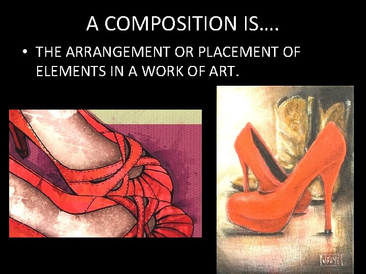 A COMPOSITION IS…. • THE ARRANGEMENT OR PLACEMENT OF ELEMENTS IN A WORK OF