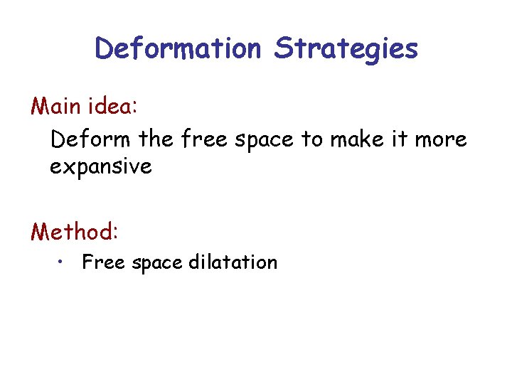 Deformation Strategies Main idea: Deform the free space to make it more expansive Method: