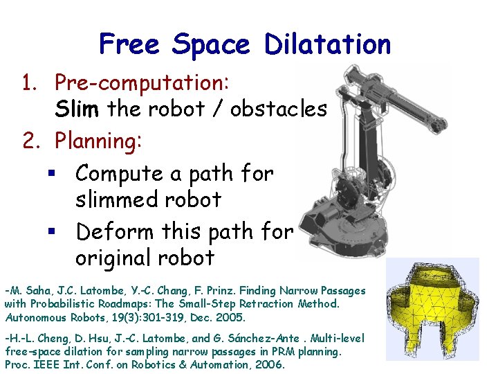 Free Space Dilatation 1. Pre-computation: Slim the robot / obstacles 2. Planning: § Compute