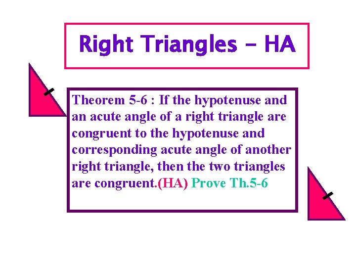 Right Triangles - HA Theorem 5 -6 : If the hypotenuse and an acute