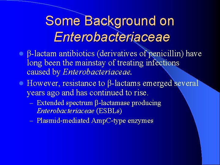 Some Background on Enterobacteriaceae β-lactam antibiotics (derivatives of penicillin) have long been the mainstay