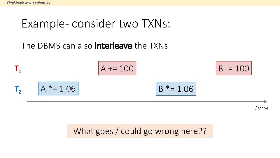 Final Review > Lecture 21 Example- consider two TXNs: The DBMS can also interleave