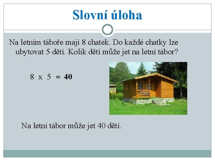Slovní úloha Na letním táboře mají 8 chatek. Do každé chatky lze ubytovat 5