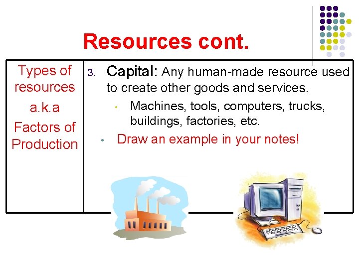 Resources cont. Types of resources a. k. a Factors of Production 3. Capital: Any