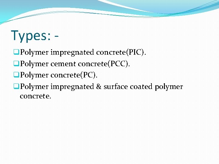 Types: q. Polymer impregnated concrete(PIC). q. Polymer cement concrete(PCC). q. Polymer concrete(PC). q. Polymer