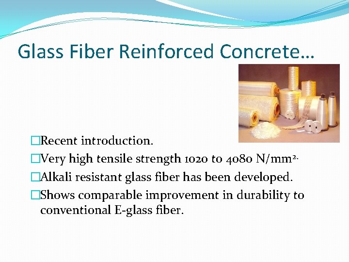 Glass Fiber Reinforced Concrete… �Recent introduction. �Very high tensile strength 1020 to 4080 N/mm