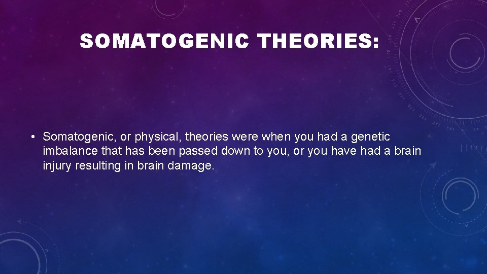 SOMATOGENIC THEORIES: • Somatogenic, or physical, theories were when you had a genetic imbalance SOMATOGENIC THEORIES: • Somatogenic, or physical, theories were when you had a genetic imbalance