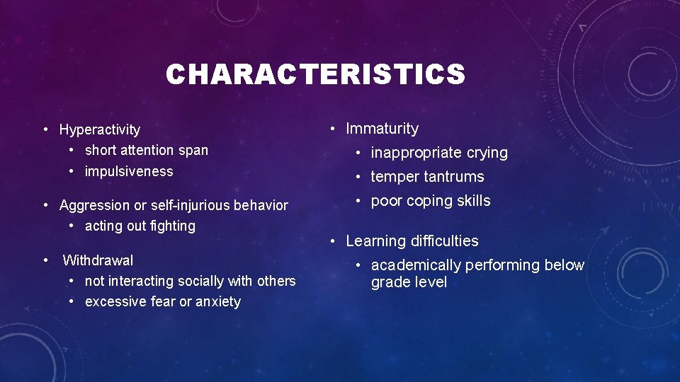 CHARACTERISTICS • Hyperactivity • short attention span • impulsiveness • Aggression or self injurious CHARACTERISTICS • Hyperactivity • short attention span • impulsiveness • Aggression or self injurious