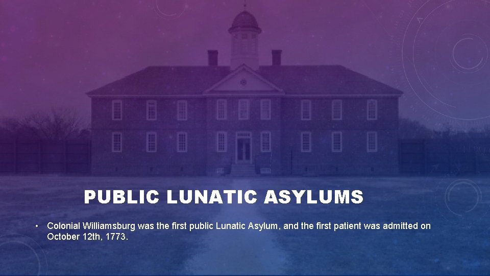 PUBLIC LUNATIC ASYLUMS • Colonial Williamsburg was the first public Lunatic Asylum, and the PUBLIC LUNATIC ASYLUMS • Colonial Williamsburg was the first public Lunatic Asylum, and the