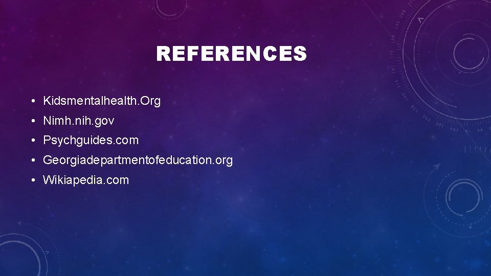 REFERENCES • Kidsmentalhealth. Org • Nimh. nih. gov • Psychguides. com • Georgiadepartmentofeducation. org REFERENCES • Kidsmentalhealth. Org • Nimh. nih. gov • Psychguides. com • Georgiadepartmentofeducation. org
