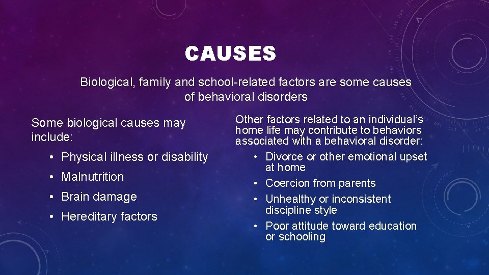 CAUSES Biological, family and school related factors are some causes of behavioral disorders Some CAUSES Biological, family and school related factors are some causes of behavioral disorders Some