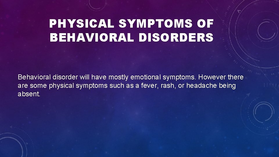 PHYSICAL SYMPTOMS OF BEHAVIORAL DISORDERS Behavioral disorder will have mostly emotional symptoms. However there PHYSICAL SYMPTOMS OF BEHAVIORAL DISORDERS Behavioral disorder will have mostly emotional symptoms. However there