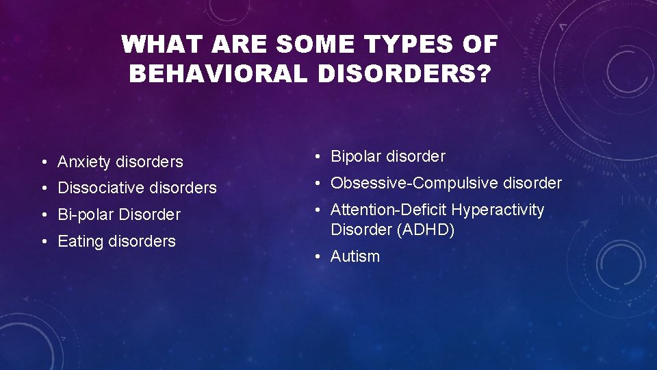 WHAT ARE SOME TYPES OF BEHAVIORAL DISORDERS? • Anxiety disorders • Bipolar disorder • WHAT ARE SOME TYPES OF BEHAVIORAL DISORDERS? • Anxiety disorders • Bipolar disorder •