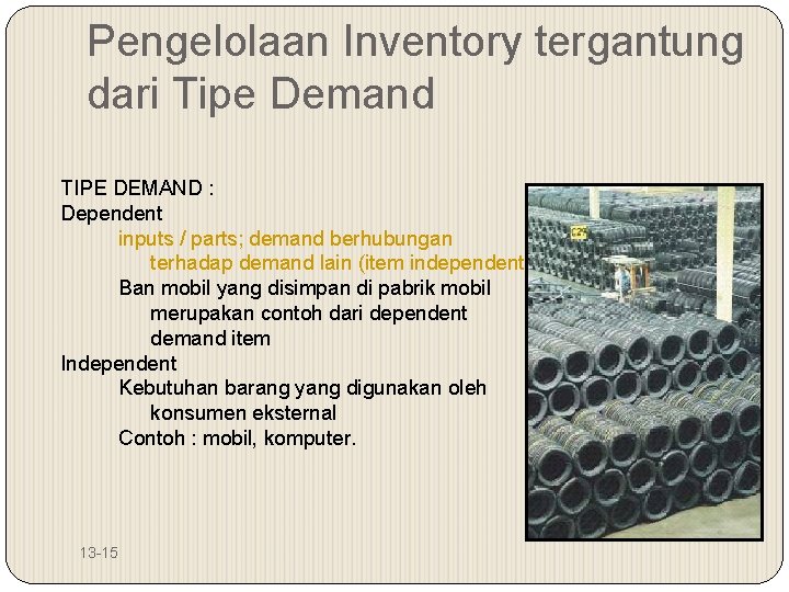 Pengelolaan Inventory tergantung dari Tipe Demand TIPE DEMAND : Dependent inputs / parts; demand