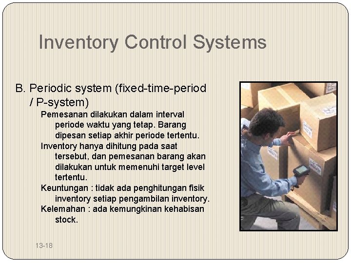 Inventory Control Systems B. Periodic system (fixed-time-period / P-system) Pemesanan dilakukan dalam interval periode