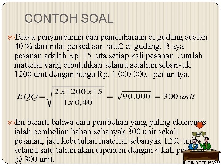CONTOH SOAL Biaya penyimpanan dan pemeliharaan di gudang adalah 40 % dari nilai persediaan