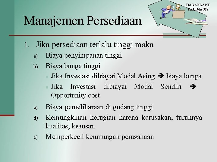 DAGANGANE ISIH MAS? ? Manajemen Persediaan 1. Jika persediaan terlalu tinggi maka a) b)