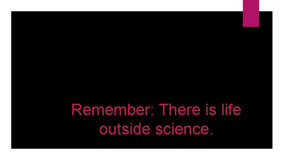 Remember: There is life outside science. 