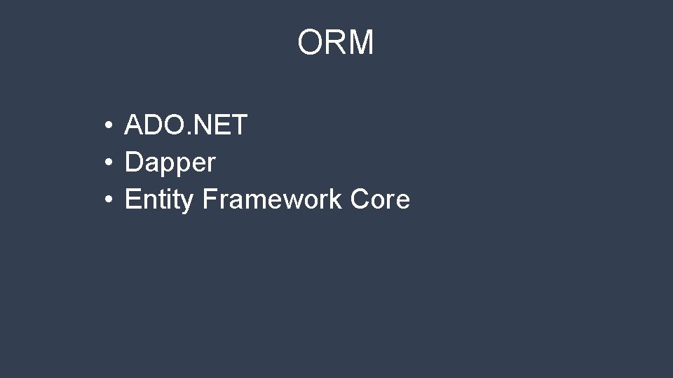 ORM • ADO. NET • Dapper • Entity Framework Core 