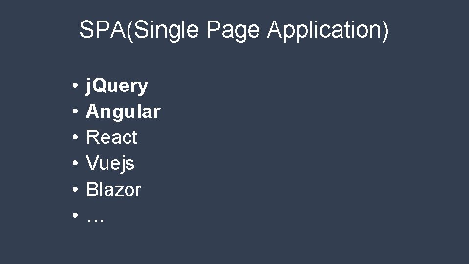 SPA(Single Page Application) • • • j. Query Angular React Vuejs Blazor … 